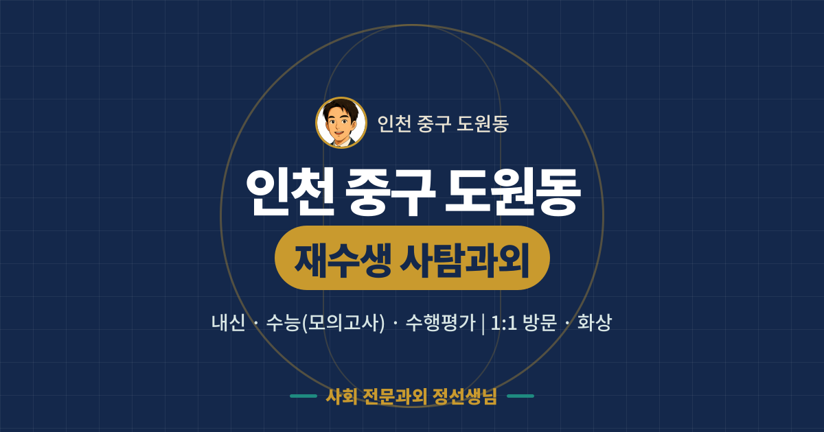 인천 중구 도원동 재수생 사탐과외 - 내신·수능(모의고사)·수행평가 1:1 방문·화상, 사회 전문과외 정선생님