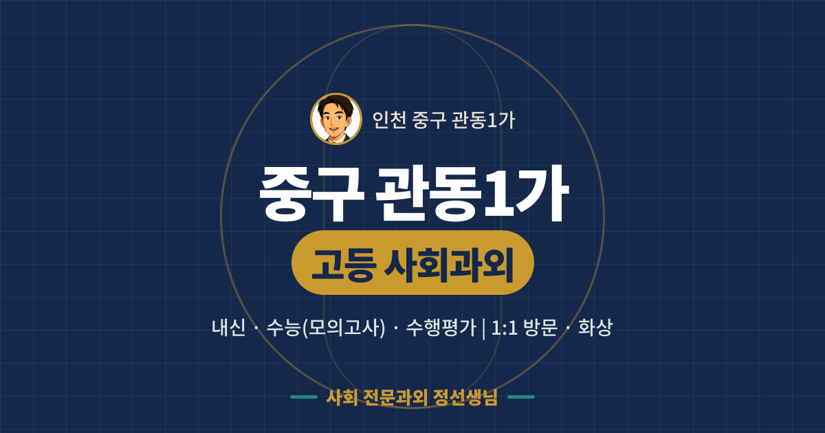 중구 관동1가 고등 사회과외 - 내신·수능(모의고사)·수행평가 1:1 방문·화상, 사회 전문과외 정선생님