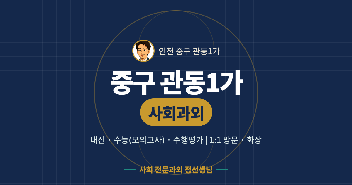 중구 관동1가 사회과외 - 내신·수능(모의고사)·수행평가 1:1 방문·화상, 사회 전문과외 정선생님