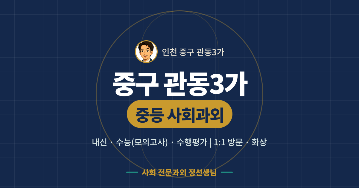 중구 관동3가 중등 사회과외 - 내신·수능(모의고사)·수행평가 1:1 방문·화상, 사회 전문과외 정선생님