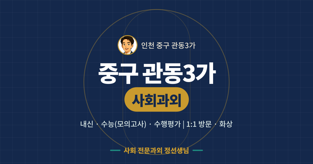 중구 관동3가 사회과외 - 내신·수능(모의고사)·수행평가 1:1 방문·화상, 사회 전문과외 정선생님