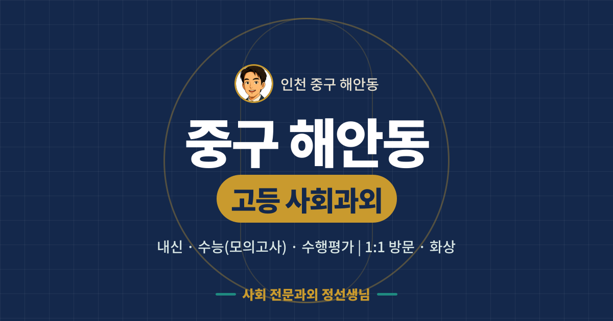 중구 해안동 고등 사회과외 - 내신·수능(모의고사)·수행평가 1:1 방문·화상, 사회 전문과외 정선생님