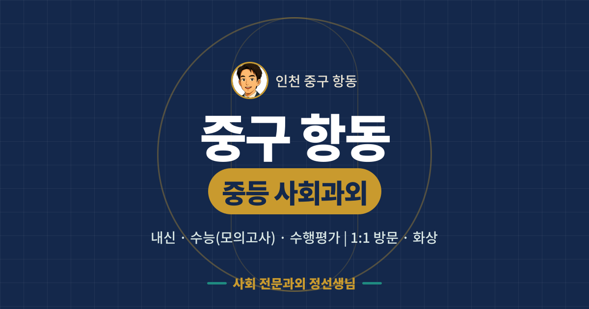 중구 항동 중등 사회과외 - 내신·수능(모의고사)·수행평가 1:1 방문·화상, 사회 전문과외 정선생님