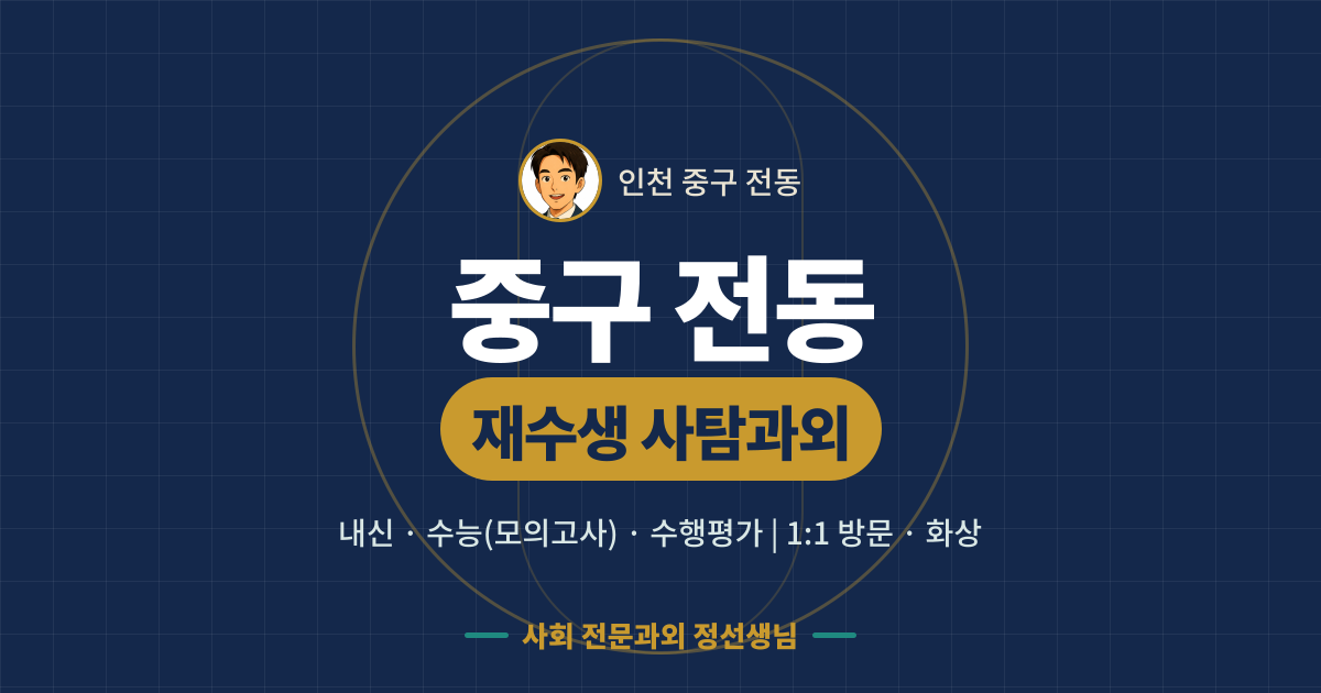 중구 전동 재수생 사탐과외 - 내신·수능(모의고사)·수행평가 1:1 방문·화상, 사회 전문과외 정선생님