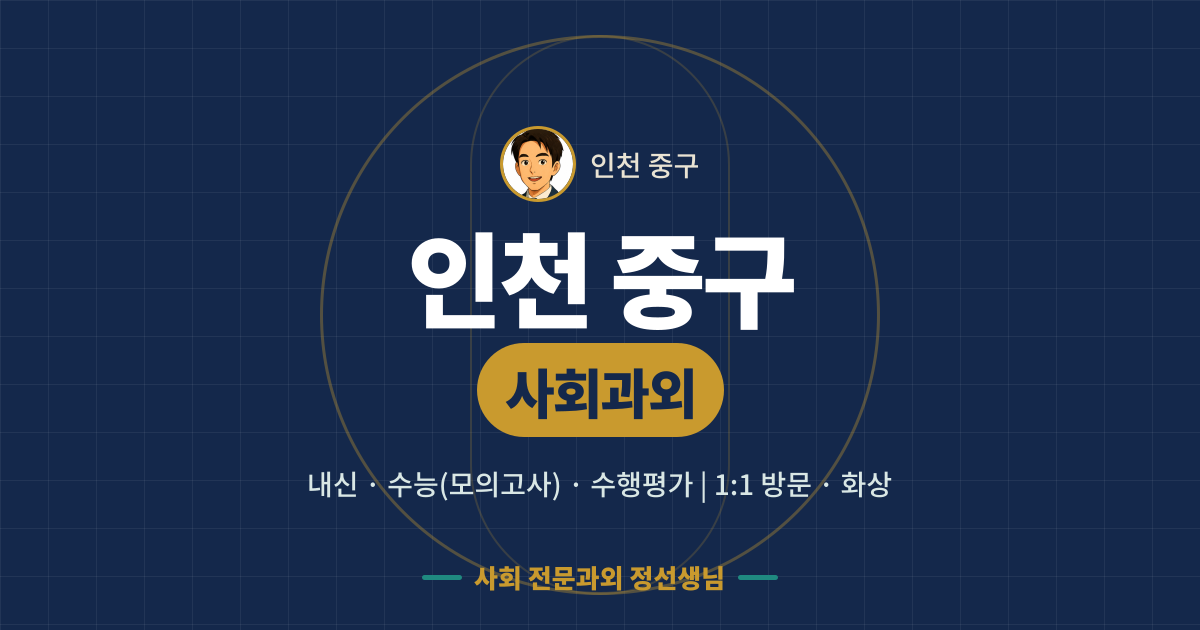인천 중구 사회과외 - 내신·수능(모의고사)·수행평가 1:1 방문·화상, 사회 전문과외 정선생님