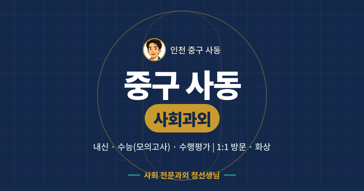 중구 사동 사회과외 - 내신·수능(모의고사)·수행평가 1:1 방문·화상, 사회 전문과외 정선생님