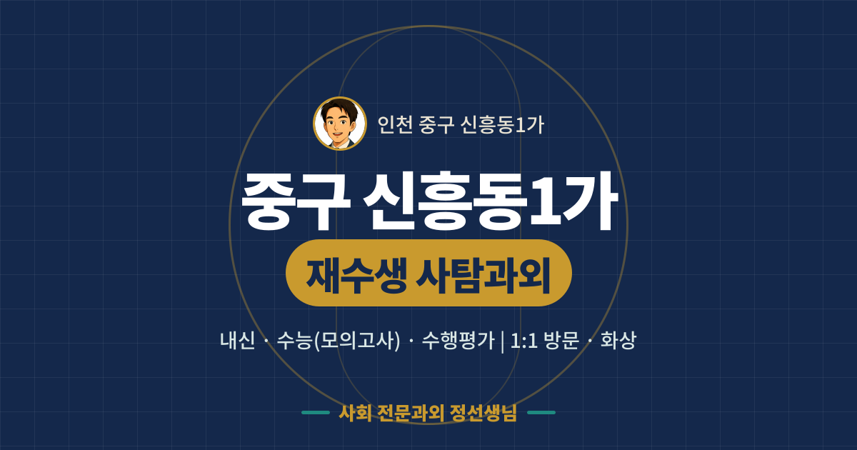 중구 신흥동1가 재수생 사탐과외 - 내신·수능(모의고사)·수행평가 1:1 방문·화상, 사회 전문과외 정선생님