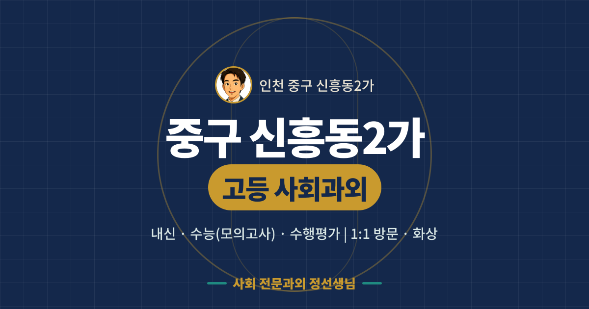 중구 신흥동2가 고등 사회과외 - 내신·수능(모의고사)·수행평가 1:1 방문·화상, 사회 전문과외 정선생님