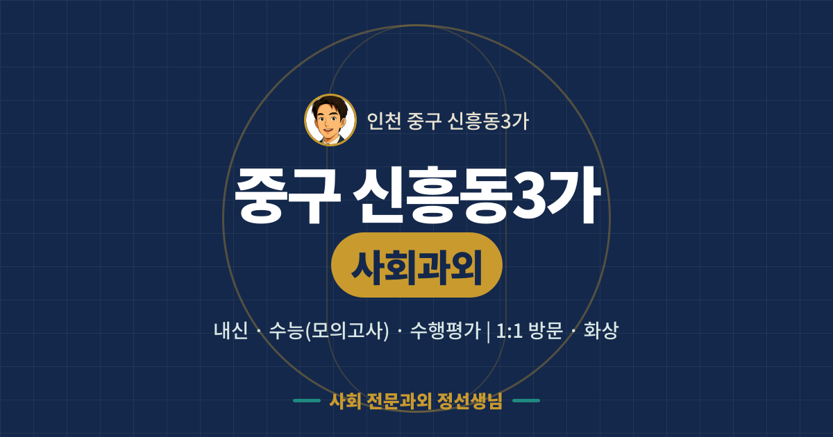 중구 신흥동3가 사회과외 - 내신·수능(모의고사)·수행평가 1:1 방문·화상, 사회 전문과외 정선생님