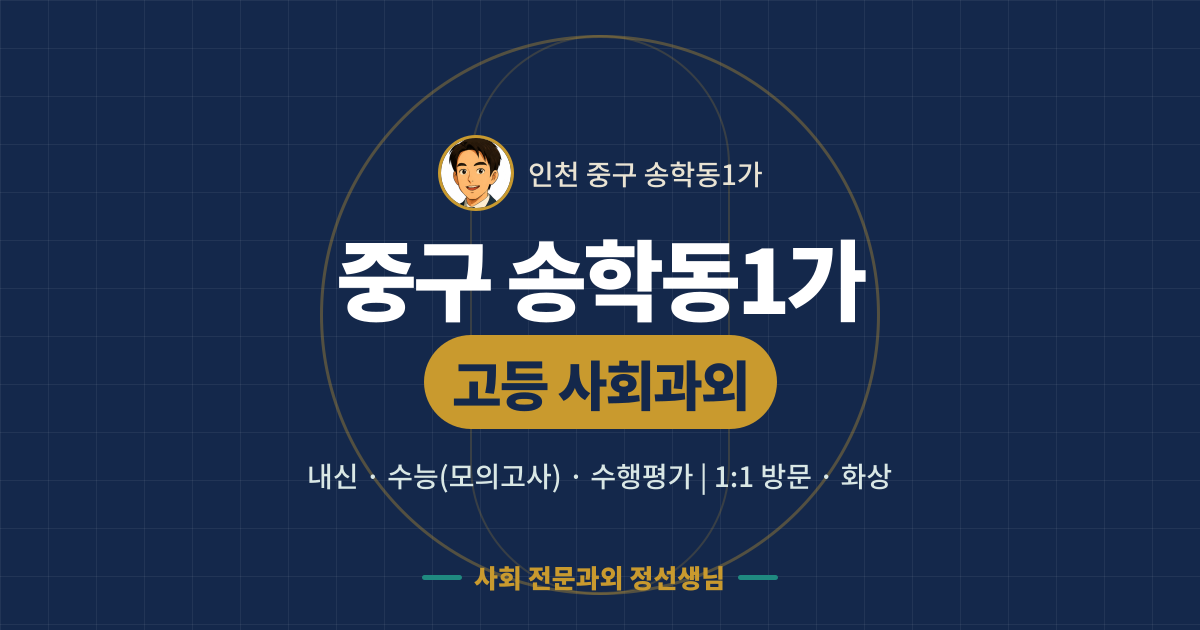중구 송학동1가 고등 사회과외 - 내신·수능(모의고사)·수행평가 1:1 방문·화상, 사회 전문과외 정선생님