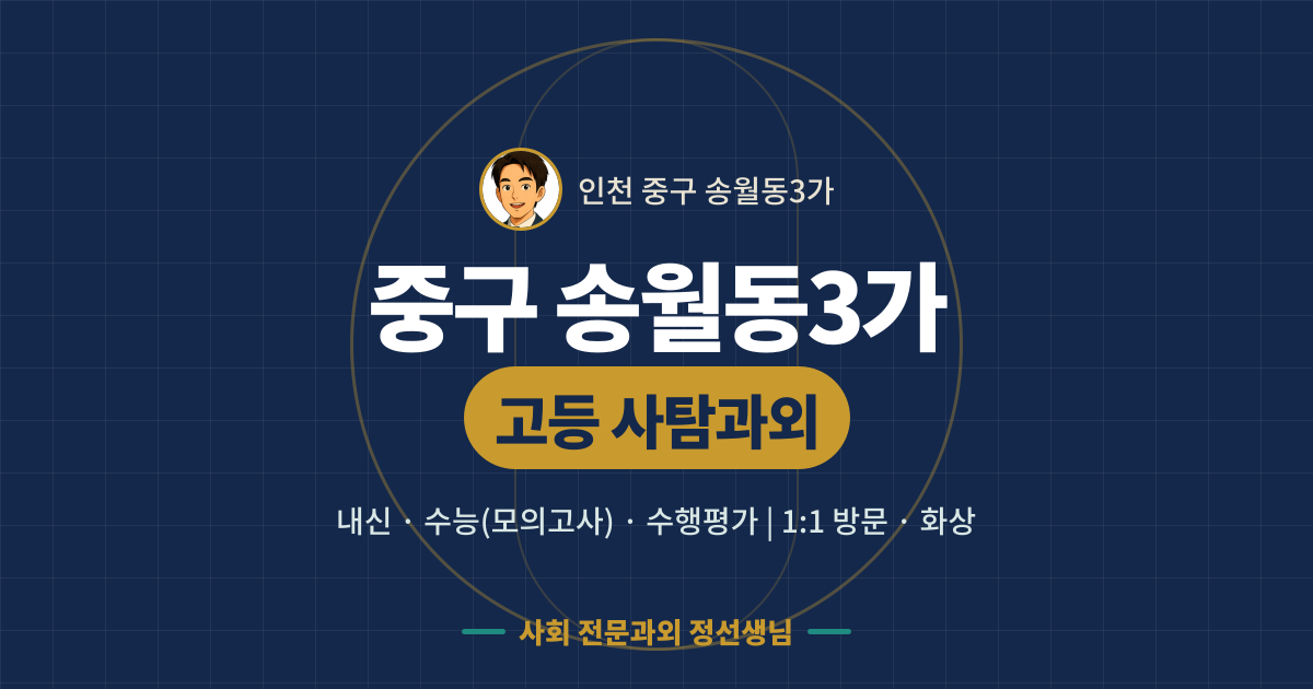 중구 송월동3가 고등 사탐과외 - 내신·수능(모의고사)·수행평가 1:1 방문·화상, 사회 전문과외 정선생님