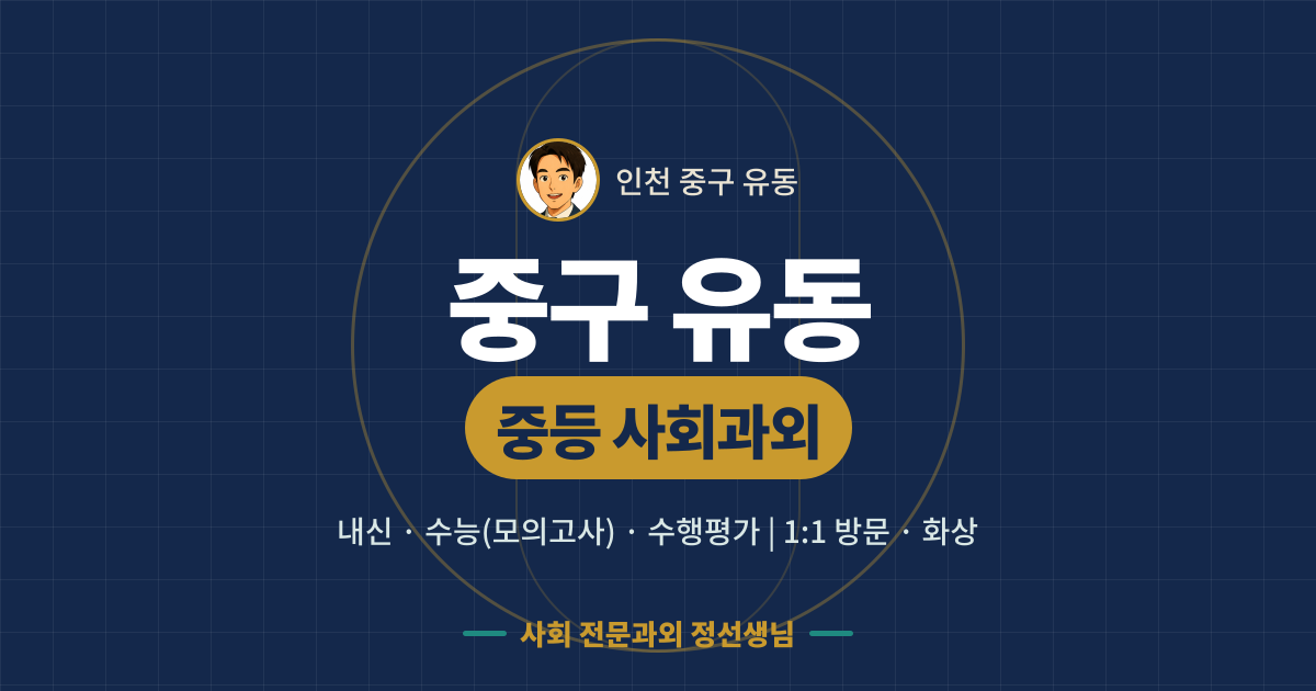 중구 유동 중등 사회과외 - 내신·수능(모의고사)·수행평가 1:1 방문·화상, 사회 전문과외 정선생님