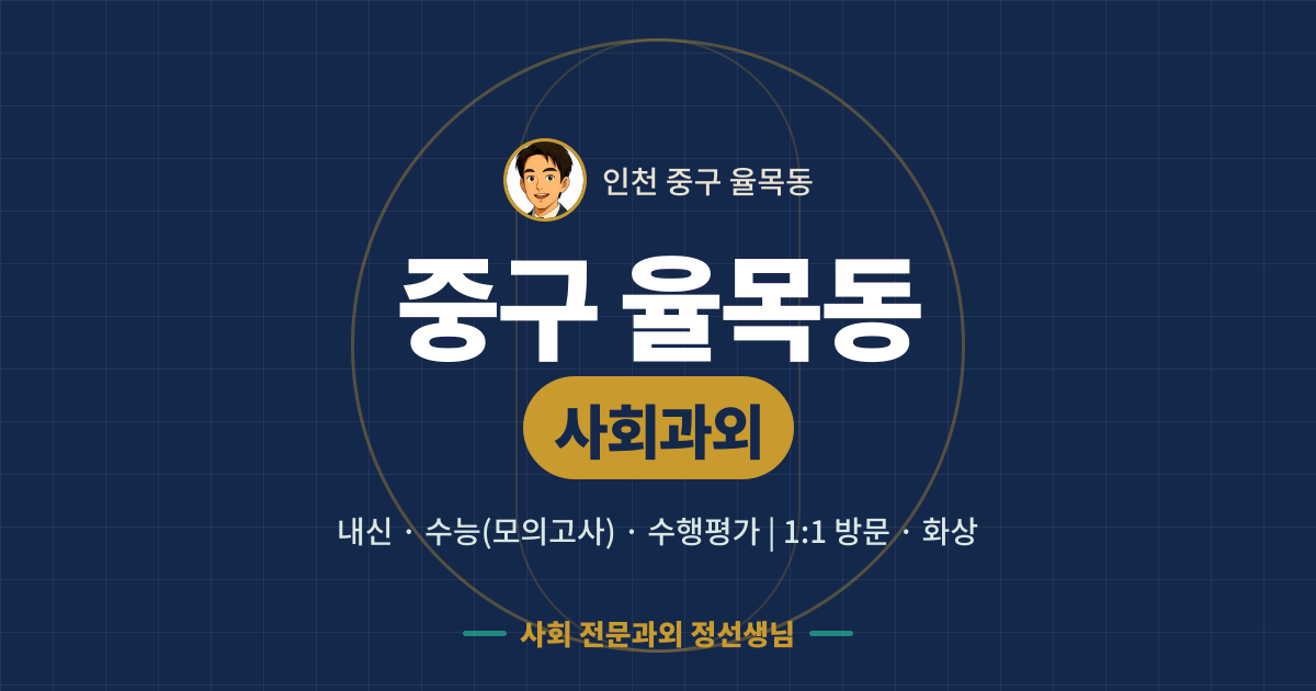 중구 율목동 사회과외 - 내신·수능(모의고사)·수행평가 1:1 방문·화상, 사회 전문과외 정선생님