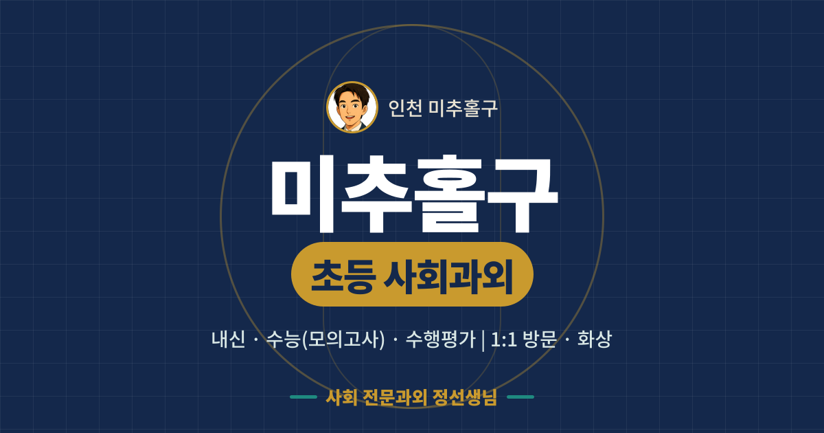미추홀구 초등 사회과외 - 내신·수능(모의고사)·수행평가 1:1 방문·화상, 사회 전문과외 정선생님