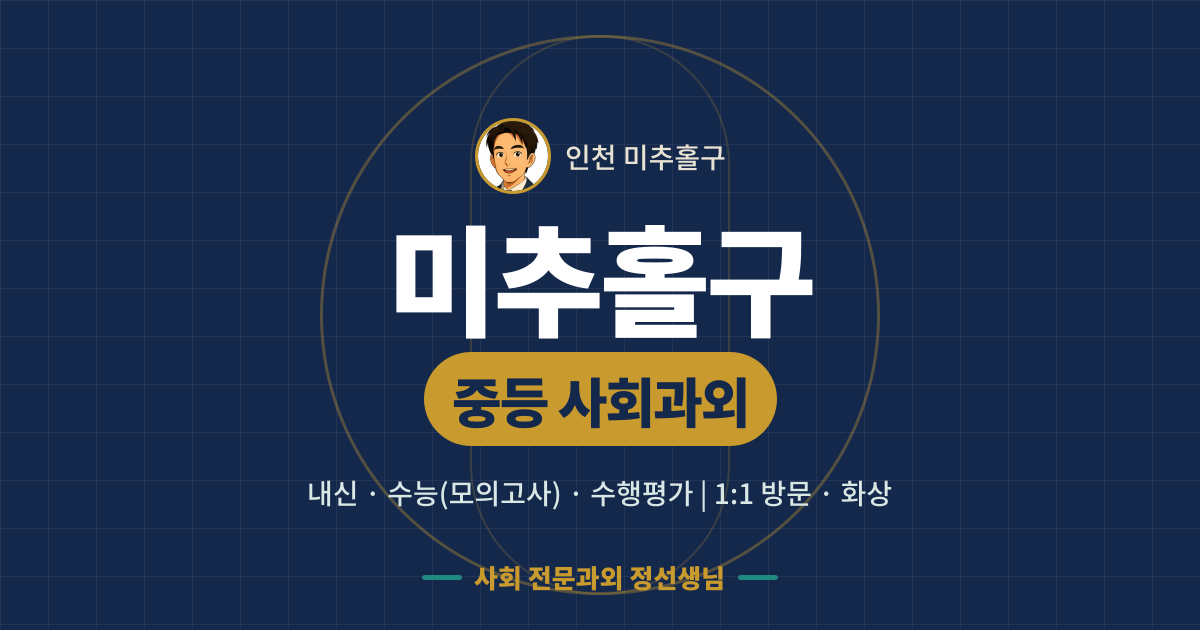 미추홀구 중등 사회과외 - 내신·수능(모의고사)·수행평가 1:1 방문·화상, 사회 전문과외 정선생님