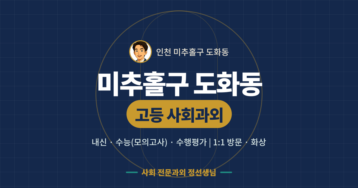 미추홀구 도화동 고등 사회과외 - 내신·수능(모의고사)·수행평가 1:1 방문·화상, 사회 전문과외 정선생님