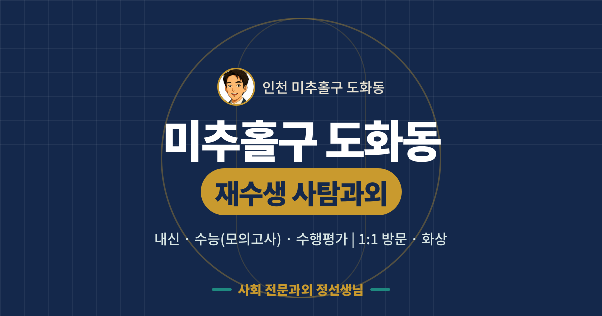 미추홀구 도화동 재수생 사탐과외 - 내신·수능(모의고사)·수행평가 1:1 방문·화상, 사회 전문과외 정선생님