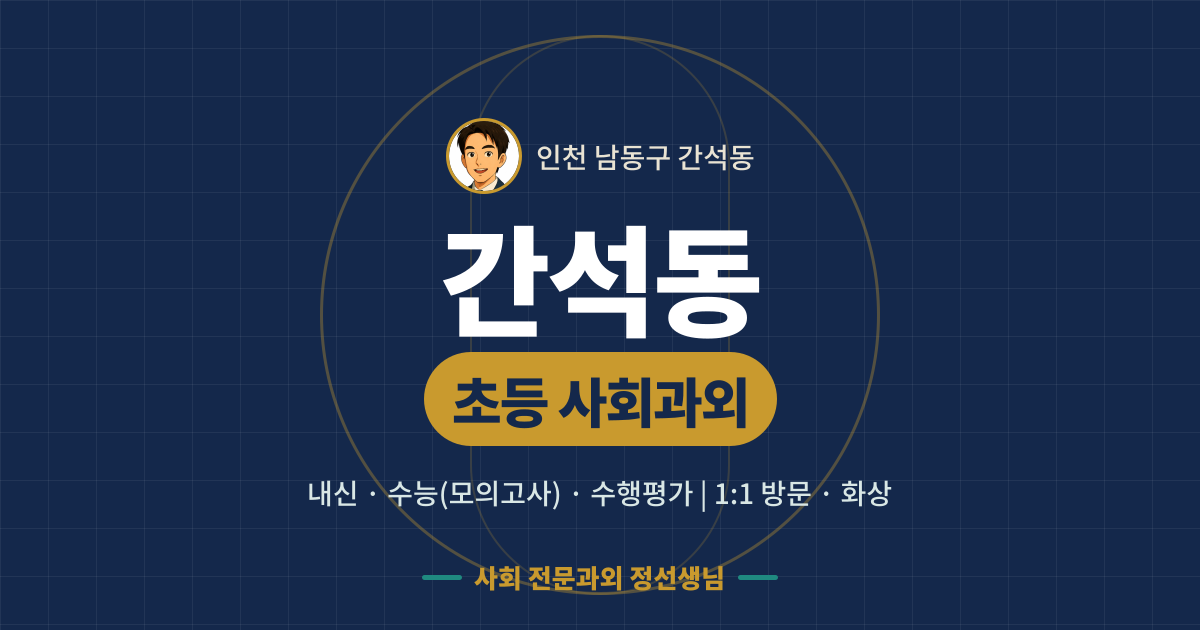 간석동 초등 사회과외 - 내신·수능(모의고사)·수행평가 1:1 방문·화상, 사회 전문과외 정선생님