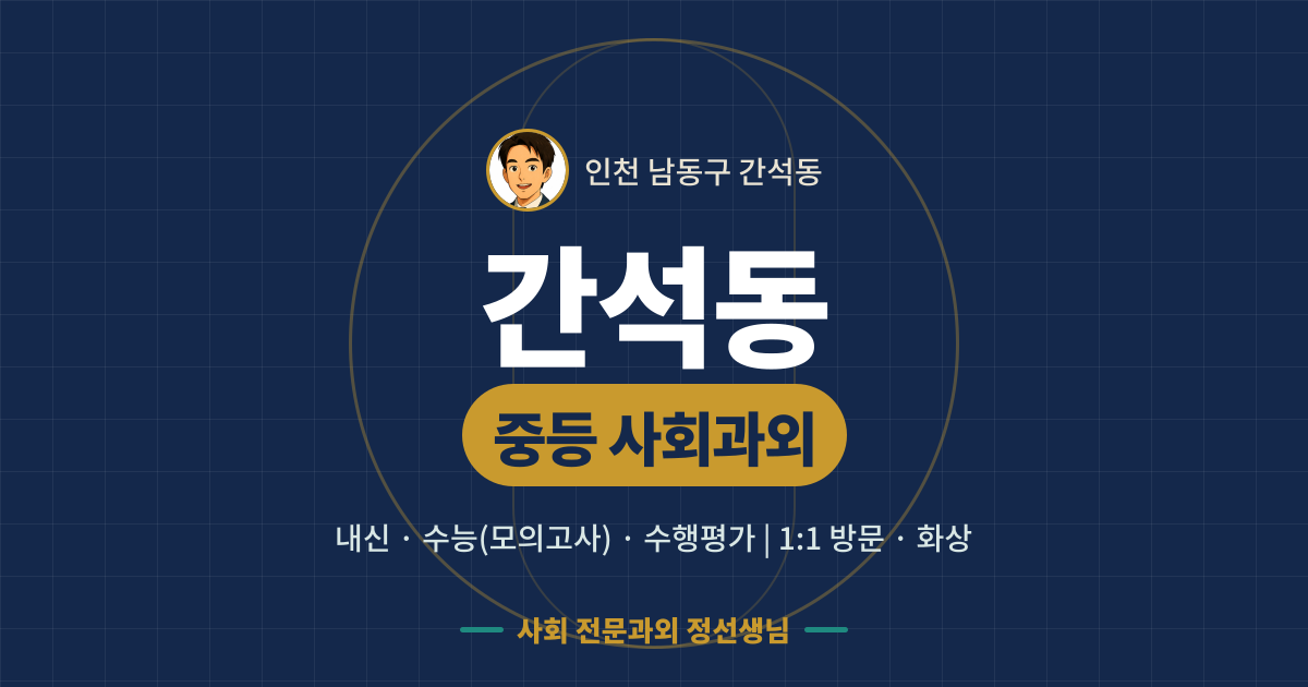 간석동 중등 사회과외 - 내신·수능(모의고사)·수행평가 1:1 방문·화상, 사회 전문과외 정선생님