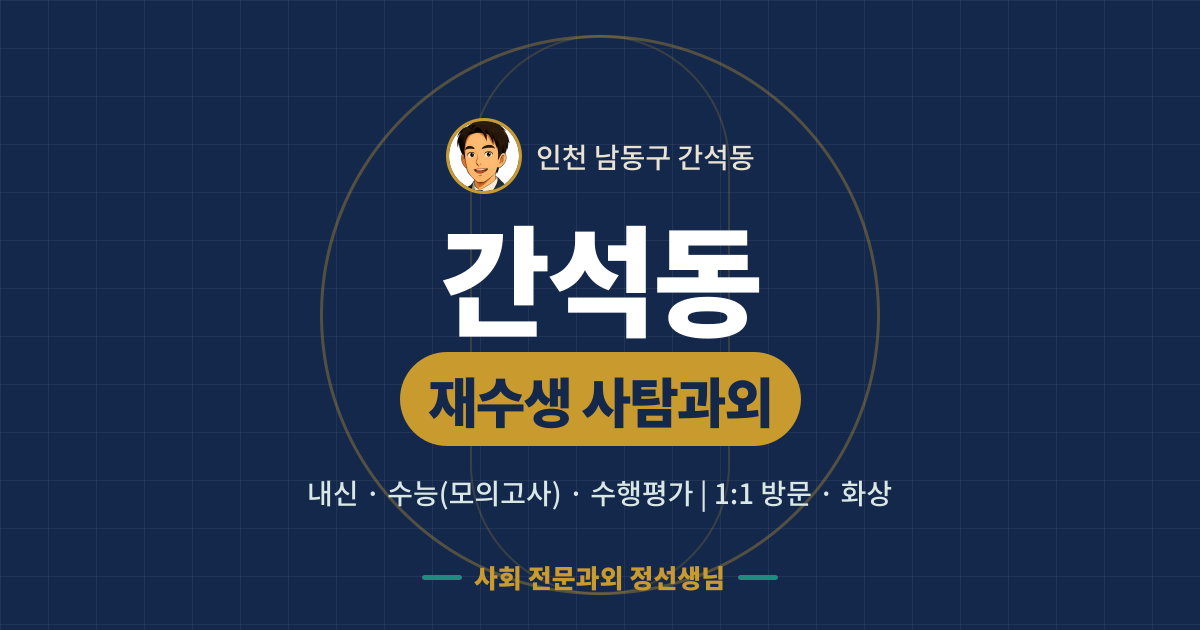 간석동 재수생 사탐과외 - 내신·수능(모의고사)·수행평가 1:1 방문·화상, 사회 전문과외 정선생님