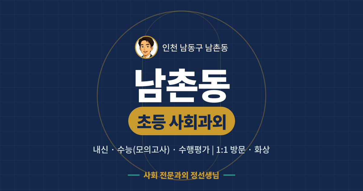남촌동 초등 사회과외 - 내신·수능(모의고사)·수행평가 1:1 방문·화상, 사회 전문과외 정선생님