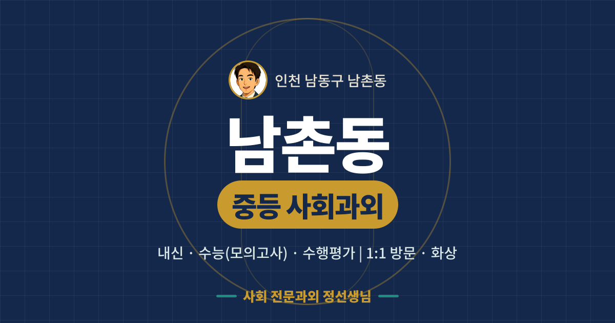 남촌동 중등 사회과외 - 내신·수능(모의고사)·수행평가 1:1 방문·화상, 사회 전문과외 정선생님