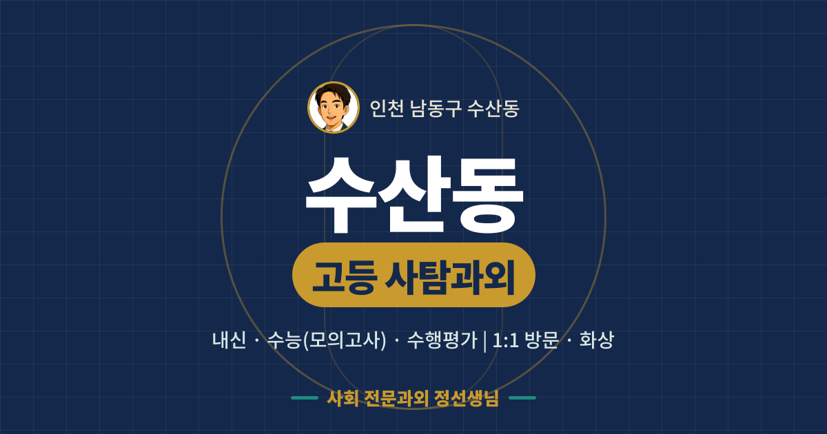 수산동 고등 사탐과외 - 내신·수능(모의고사)·수행평가 1:1 방문·화상, 사회 전문과외 정선생님