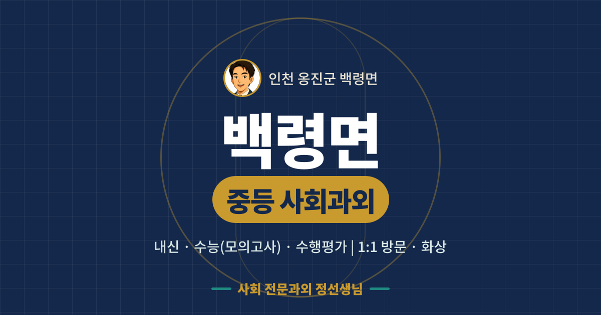 백령면 중등 사회과외 - 내신·수능(모의고사)·수행평가 1:1 방문·화상, 사회 전문과외 정선생님