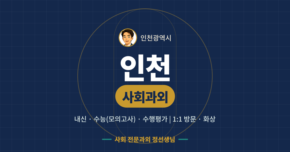 인천 사회과외 - 내신·수능(모의고사)·수행평가 1:1 방문·화상, 사회 전문과외 정선생님