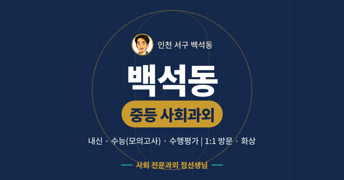 백석동 중등 사회과외 - 내신·수능(모의고사)·수행평가 1:1 방문·화상, 사회 전문과외 정선생님