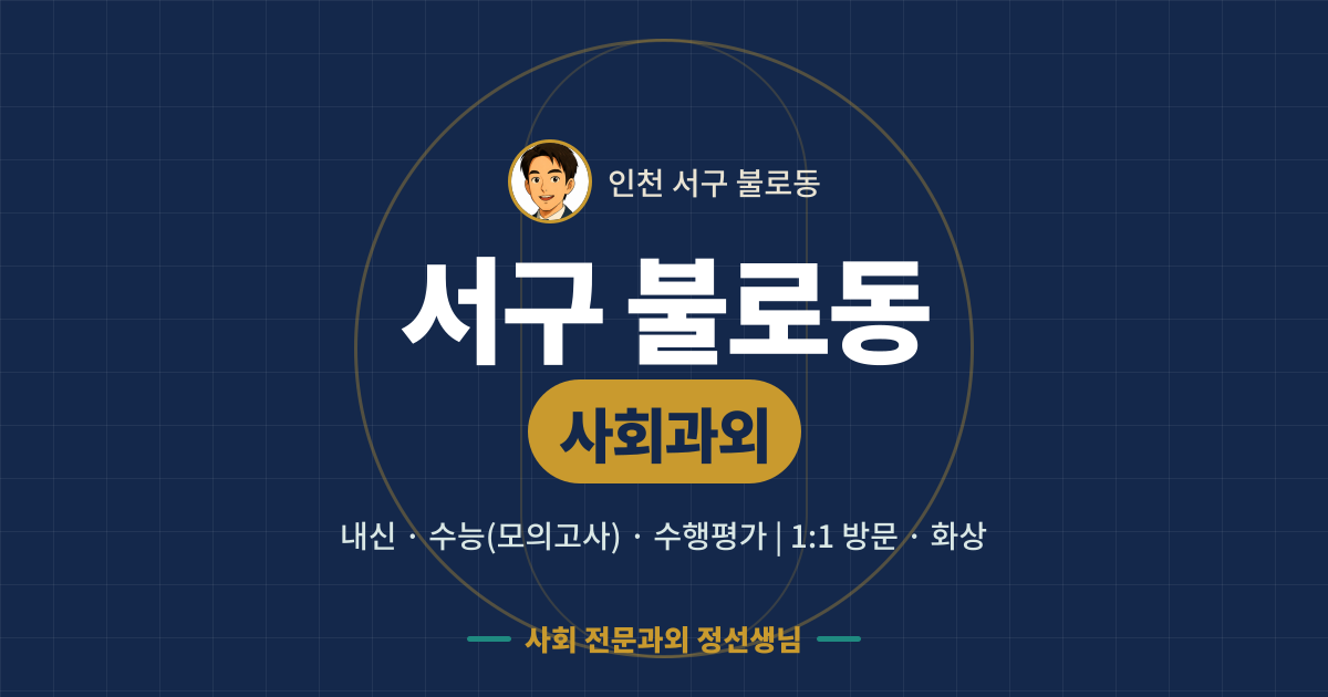 서구 불로동 사회과외 - 내신·수능(모의고사)·수행평가 1:1 방문·화상, 사회 전문과외 정선생님