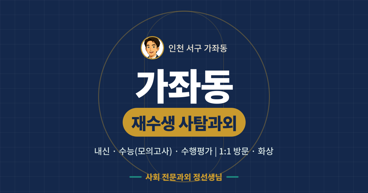 가좌동 재수생 사탐과외 - 내신·수능(모의고사)·수행평가 1:1 방문·화상, 사회 전문과외 정선생님