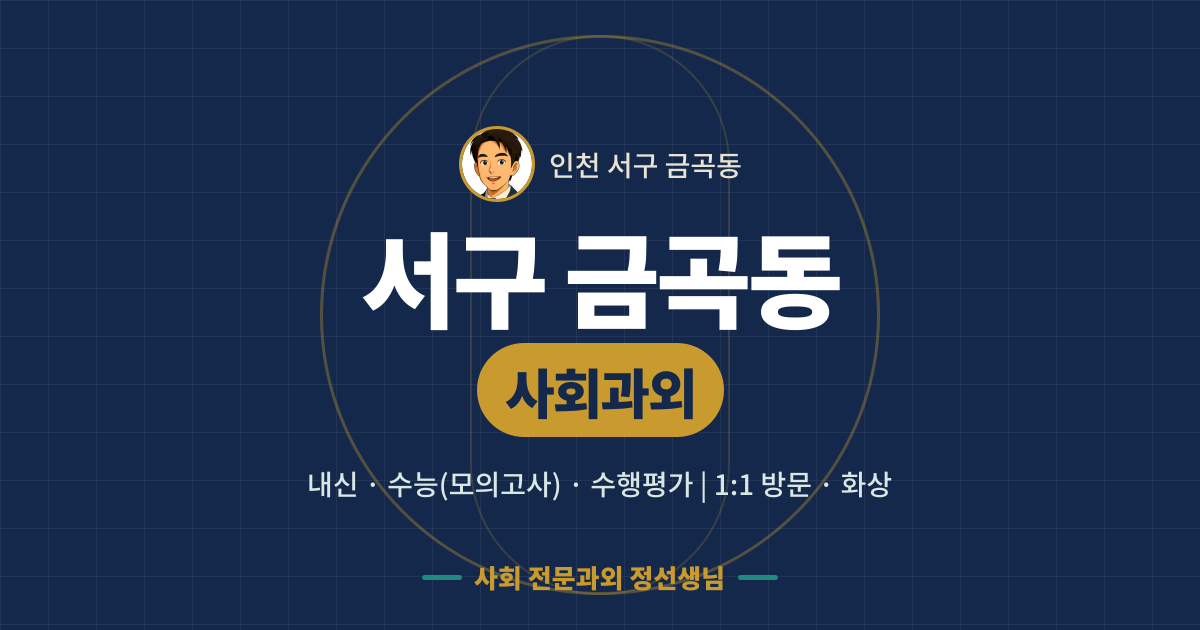 서구 금곡동 사회과외 - 내신·수능(모의고사)·수행평가 1:1 방문·화상, 사회 전문과외 정선생님