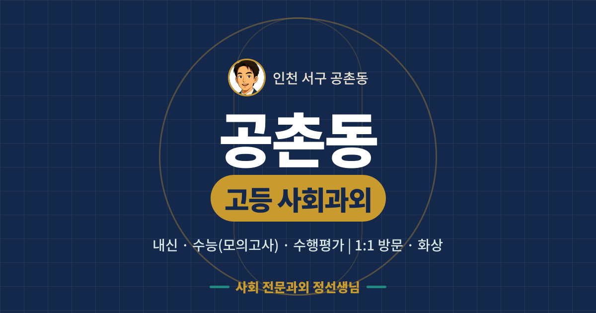 공촌동 고등 사회과외 - 내신·수능(모의고사)·수행평가 1:1 방문·화상, 사회 전문과외 정선생님