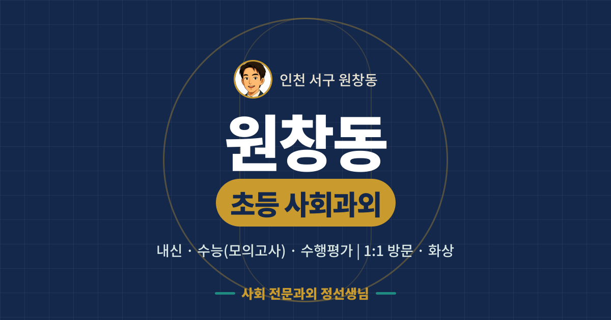 원창동 초등 사회과외 - 내신·수능(모의고사)·수행평가 1:1 방문·화상, 사회 전문과외 정선생님