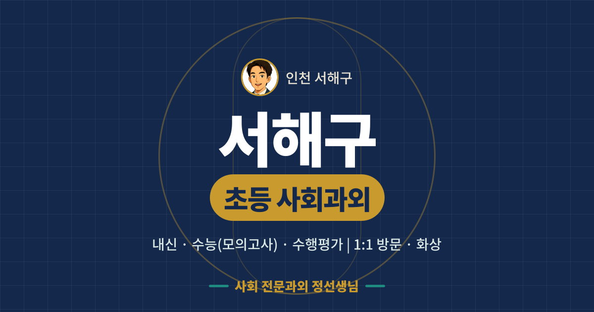 서해구 초등 사회과외 - 내신·수능(모의고사)·수행평가 1:1 방문·화상, 사회 전문과외 정선생님