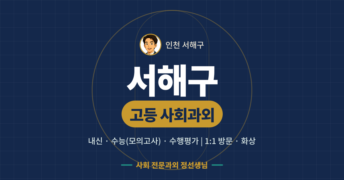 서해구 고등 사회과외 - 내신·수능(모의고사)·수행평가 1:1 방문·화상, 사회 전문과외 정선생님
