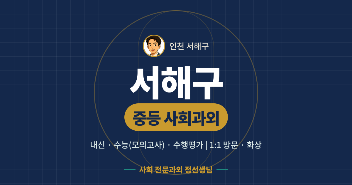 서해구 중등 사회과외 - 내신·수능(모의고사)·수행평가 1:1 방문·화상, 사회 전문과외 정선생님