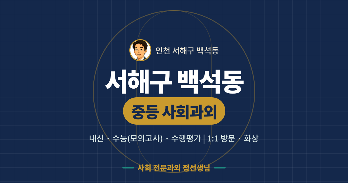 서해구 백석동 중등 사회과외 - 내신·수능(모의고사)·수행평가 1:1 방문·화상, 사회 전문과외 정선생님
