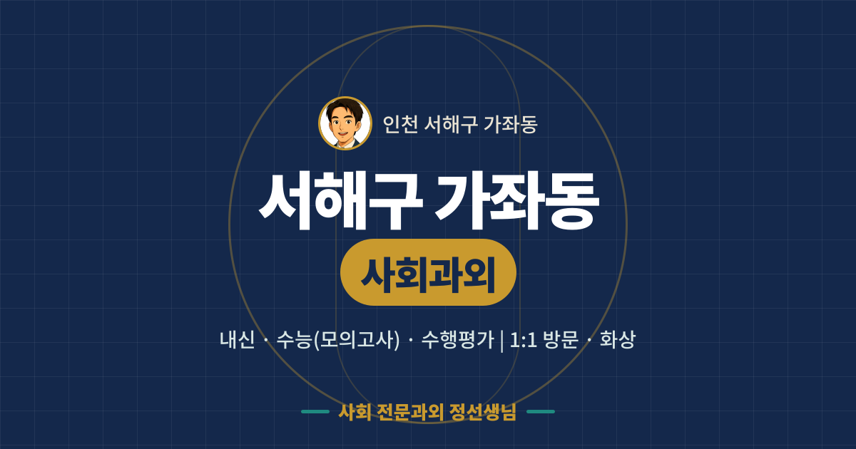 서해구 가좌동 사회과외 - 내신·수능(모의고사)·수행평가 1:1 방문·화상, 사회 전문과외 정선생님
