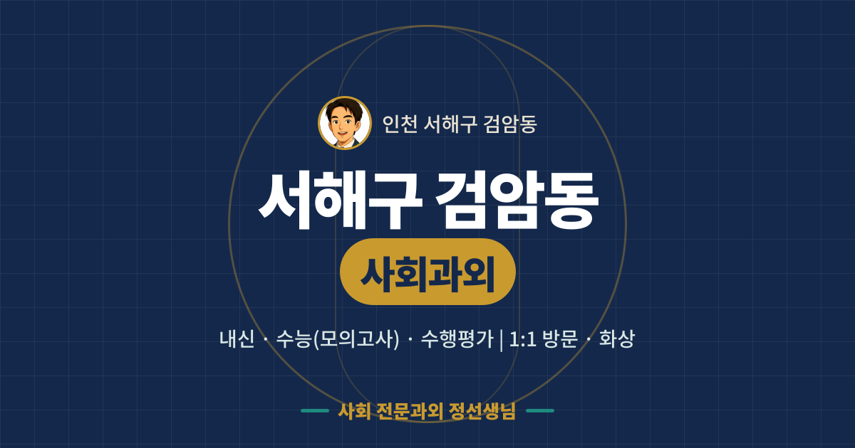 서해구 검암동 사회과외 - 내신·수능(모의고사)·수행평가 1:1 방문·화상, 사회 전문과외 정선생님