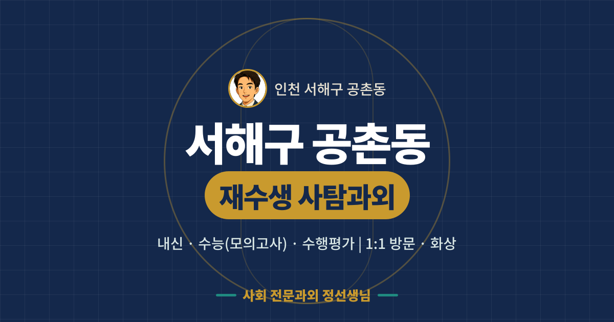 서해구 공촌동 재수생 사탐과외 - 내신·수능(모의고사)·수행평가 1:1 방문·화상, 사회 전문과외 정선생님