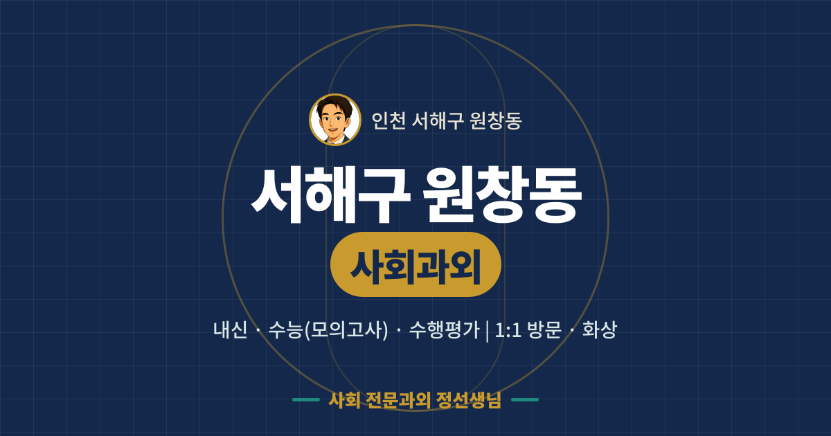 서해구 원창동 사회과외 - 내신·수능(모의고사)·수행평가 1:1 방문·화상, 사회 전문과외 정선생님