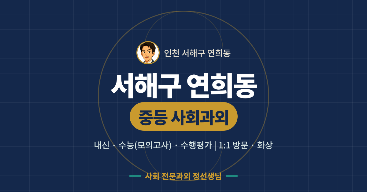 서해구 연희동 중등 사회과외 - 내신·수능(모의고사)·수행평가 1:1 방문·화상, 사회 전문과외 정선생님