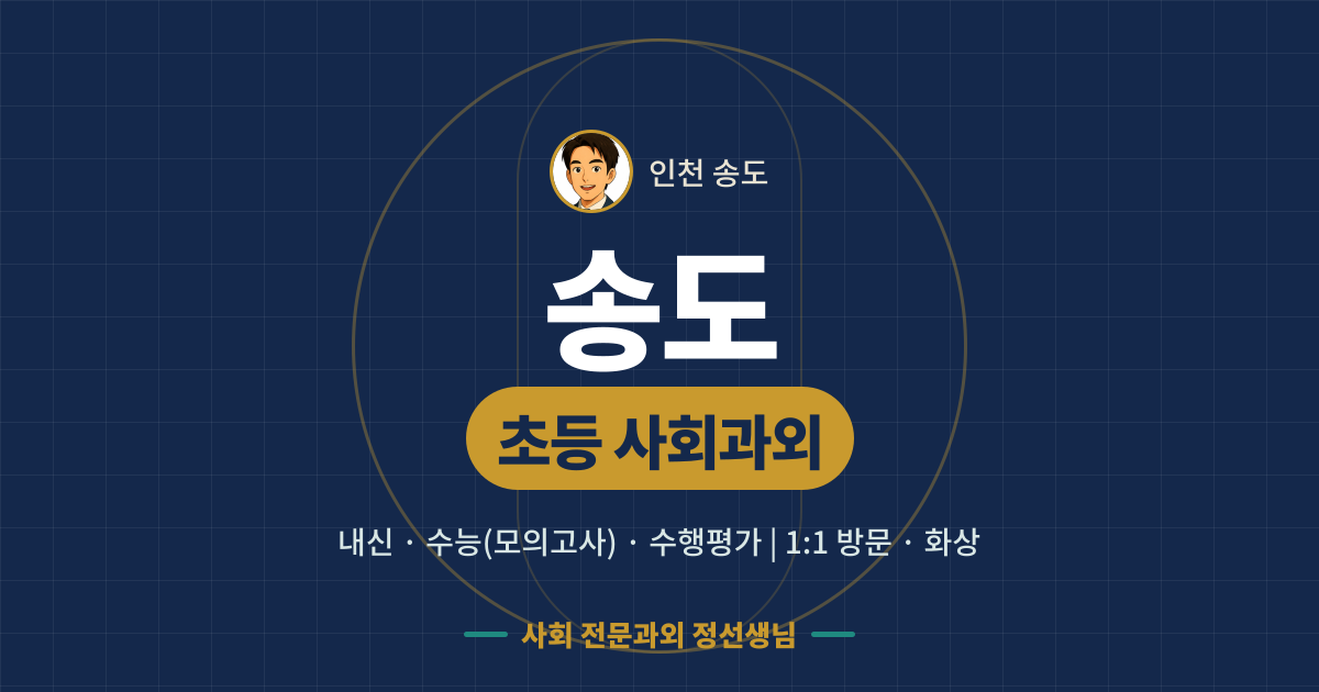 송도 초등 사회과외 - 내신·수능(모의고사)·수행평가 1:1 방문·화상, 사회 전문과외 정선생님
