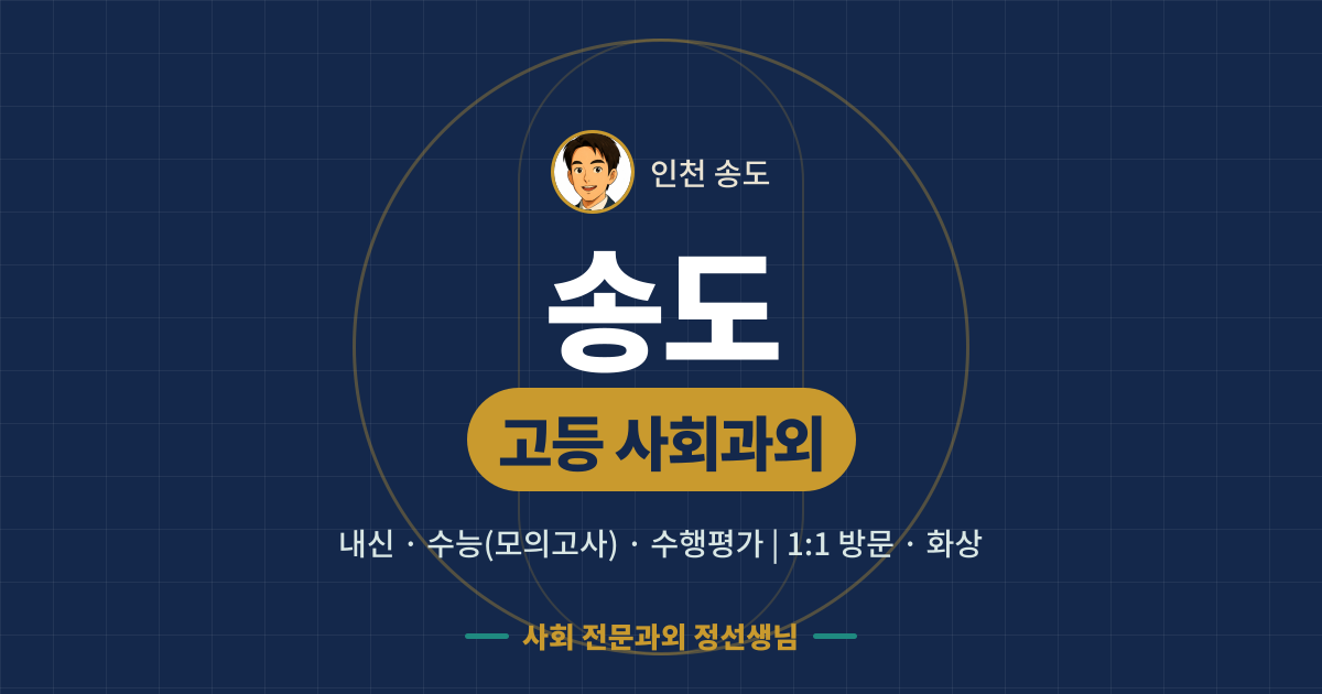 송도 고등 사회과외 - 내신·수능(모의고사)·수행평가 1:1 방문·화상, 사회 전문과외 정선생님