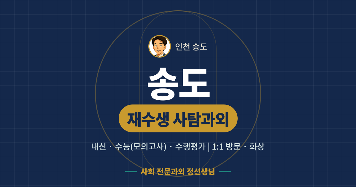 송도 재수생 사탐과외 - 내신·수능(모의고사)·수행평가 1:1 방문·화상, 사회 전문과외 정선생님