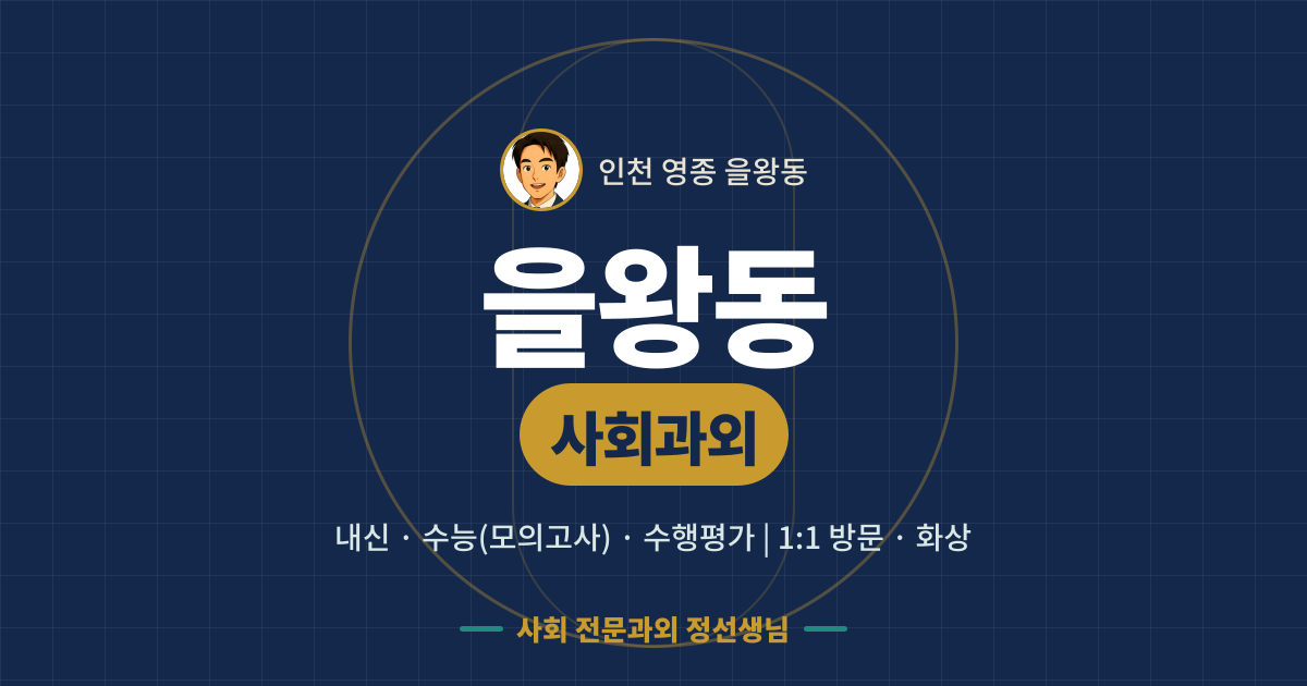 을왕동 사회과외 - 내신·수능(모의고사)·수행평가 1:1 방문·화상, 사회 전문과외 정선생님