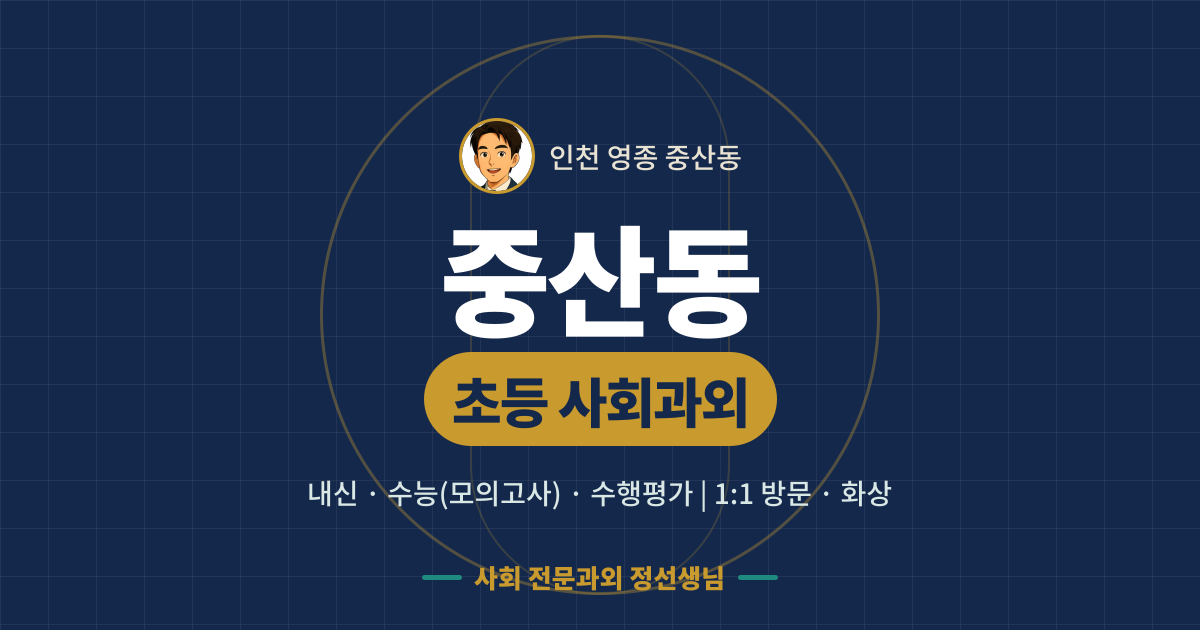 중산동 초등 사회과외 - 내신·수능(모의고사)·수행평가 1:1 방문·화상, 사회 전문과외 정선생님
