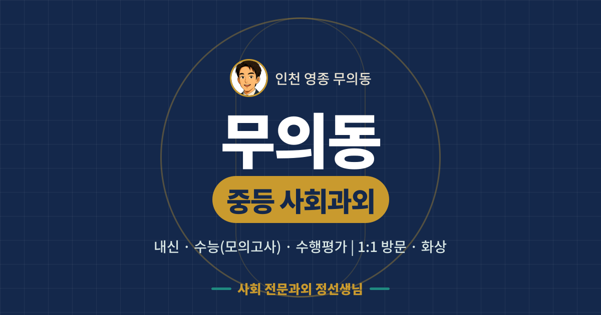 무의동 중등 사회과외 - 내신·수능(모의고사)·수행평가 1:1 방문·화상, 사회 전문과외 정선생님